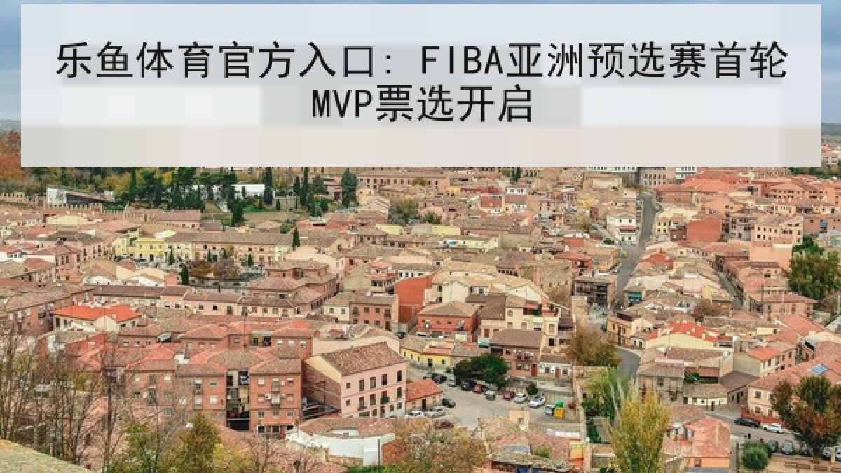乐鱼体育官方入口: FIBA亚洲预选赛首轮MVP票选开启 乐鱼体育官方入口: FIBA亚洲预选赛首轮MVP票选开启